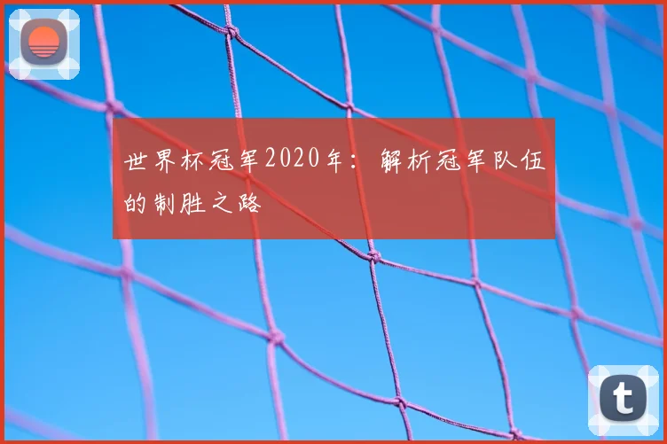 世界杯冠军2020年：解析冠军队伍的制胜之路