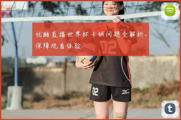 优酷直播世界杯卡顿问题全解析,保障观看体验