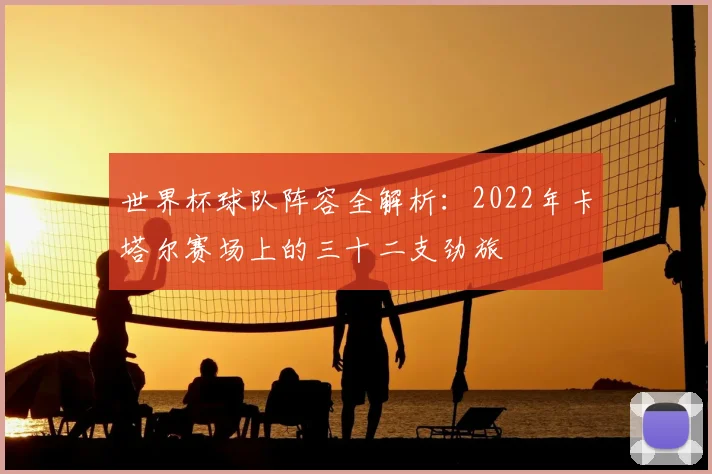 世界杯球队阵容全解析：2022年卡塔尔赛场上的三十二支劲旅