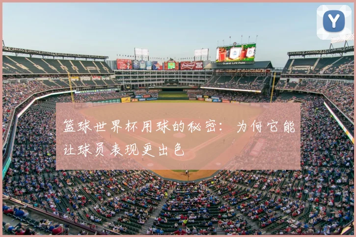 篮球世界杯用球的秘密:为何它能让球员表现更出色