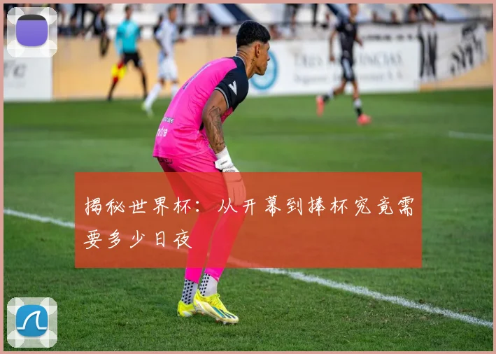 揭秘世界杯:从开幕到捧杯究竟需要多少日夜