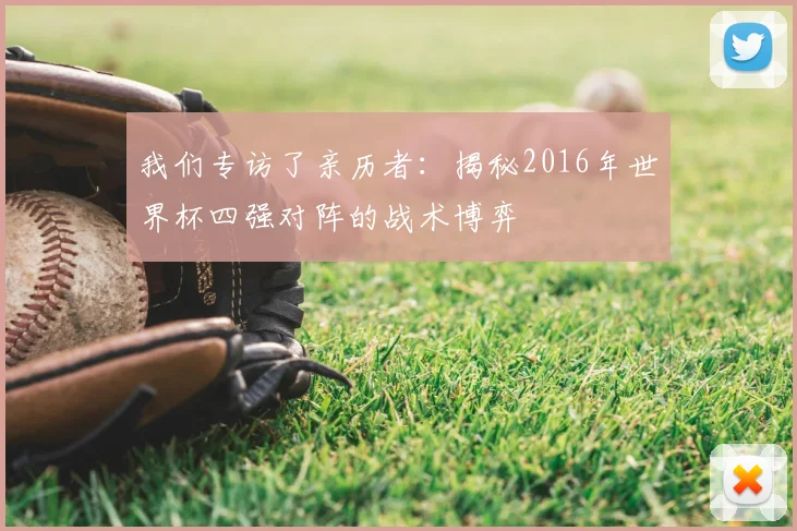 我们专访了亲历者：揭秘2016年世界杯四强对阵的战术博弈
