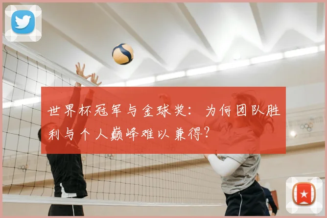世界杯冠军与金球奖：为何团队胜利与个人巅峰难以兼得？