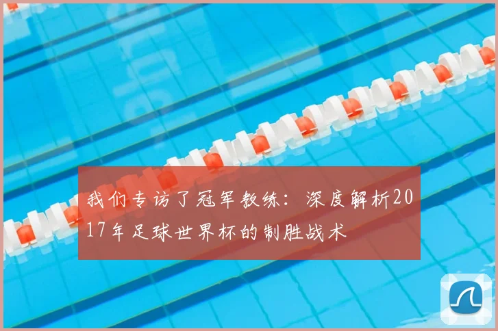 我们专访了冠军教练:深度解析2017年足球世界杯的制胜战术
