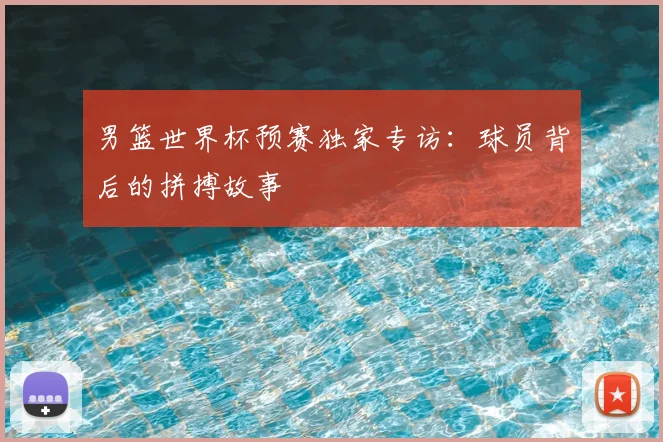 男篮世界杯预赛独家专访：球员背后的拼搏故事
