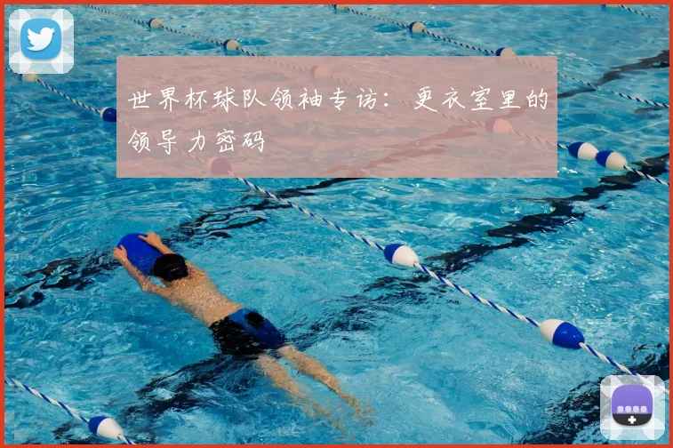 世界杯球队领袖专访:更衣室里的领导力密码