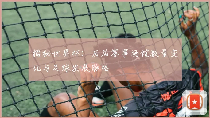 揭秘世界杯:历届赛事场馆数量变化与足球发展脉络