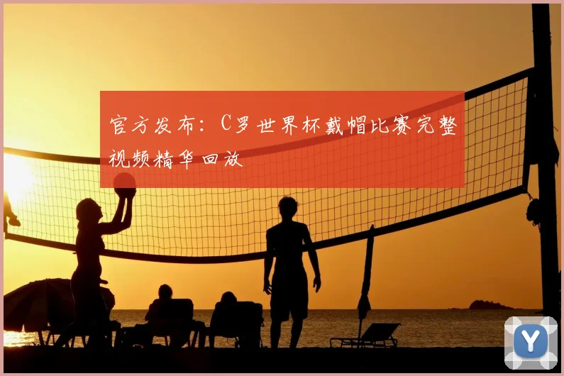 官方发布：C罗世界杯戴帽比赛完整视频精华回放