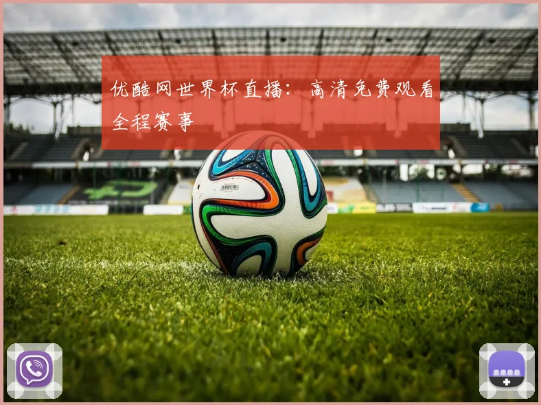优酷网世界杯直播:高清免费观看全程赛事