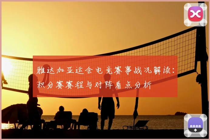 雅达加亚运会电竞赛事战况解读：积分赛赛程与对阵看点分析