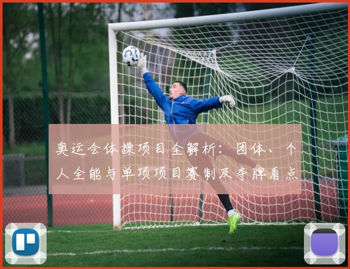 奥运会体操项目全解析:团体、个人全能与单项项目赛制及夺牌看点