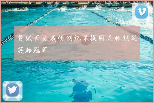 曼城百分战绩创纪录提前五轮锁定英超冠军