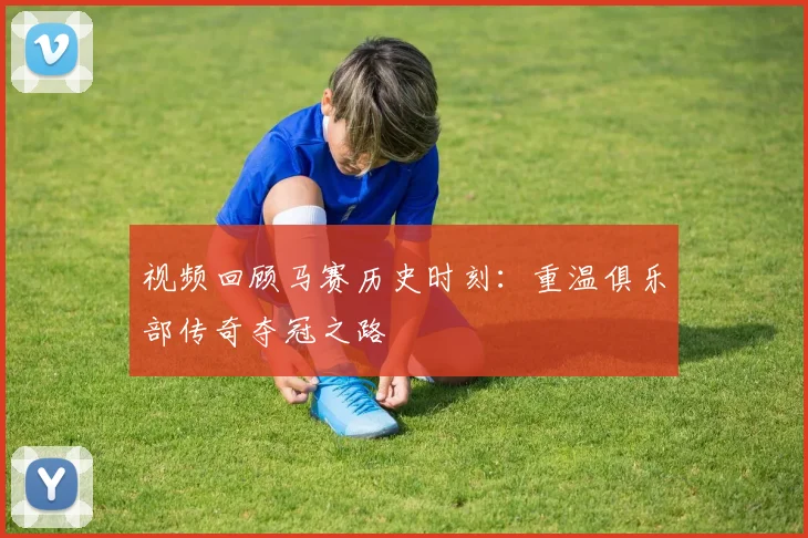 视频回顾马赛历史时刻：重温俱乐部传奇夺冠之路