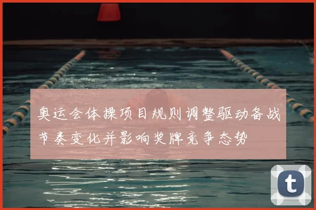 奥运会体操项目规则调整驱动备战节奏变化并影响奖牌竞争态势