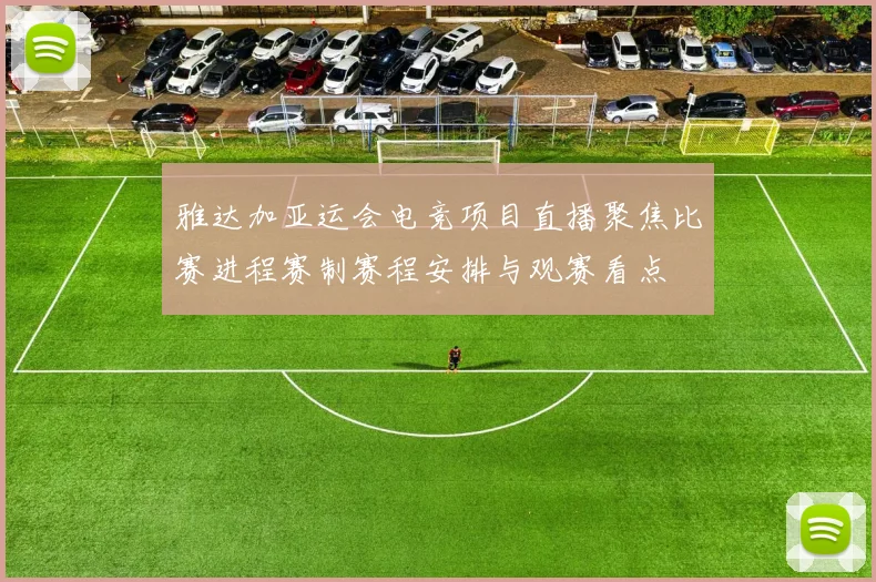 雅达加亚运会电竞项目直播聚焦比赛进程赛制赛程安排与观赛看点