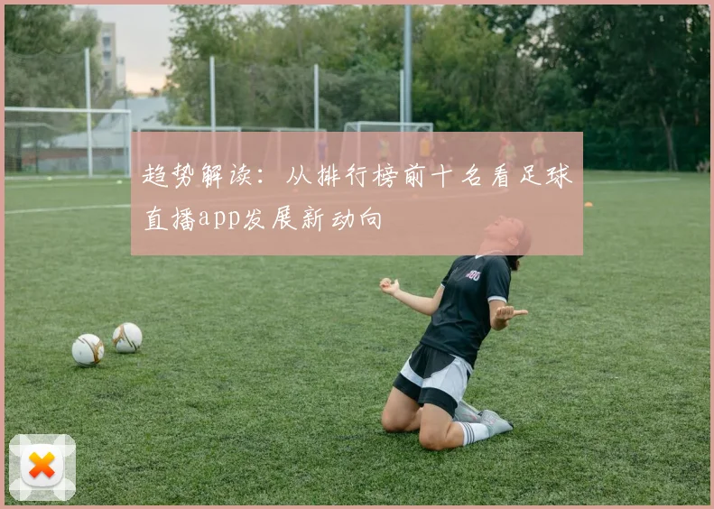 趋势解读：从排行榜前十名看足球直播app发展新动向