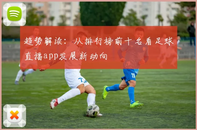 趋势解读：从排行榜前十名看足球直播app发展新动向