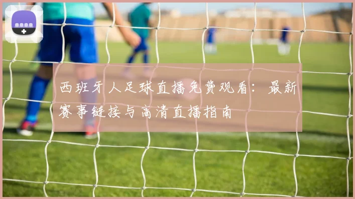 西班牙人足球直播免费观看：最新赛事链接与高清直播指南