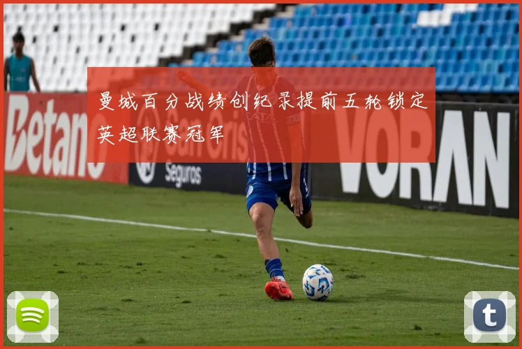 曼城百分战绩创纪录提前五轮锁定英超联赛冠军