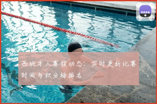 西班牙人赛程动态：实时更新比赛时间与积分榜排名