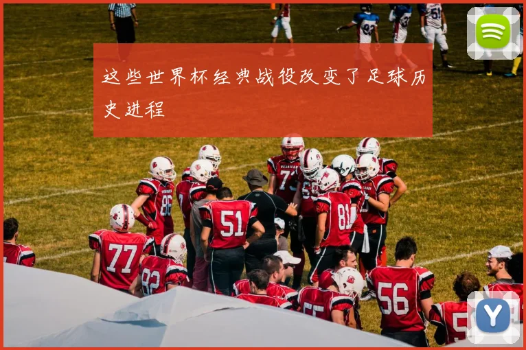 这些世界杯经典战役改变了足球历史进程