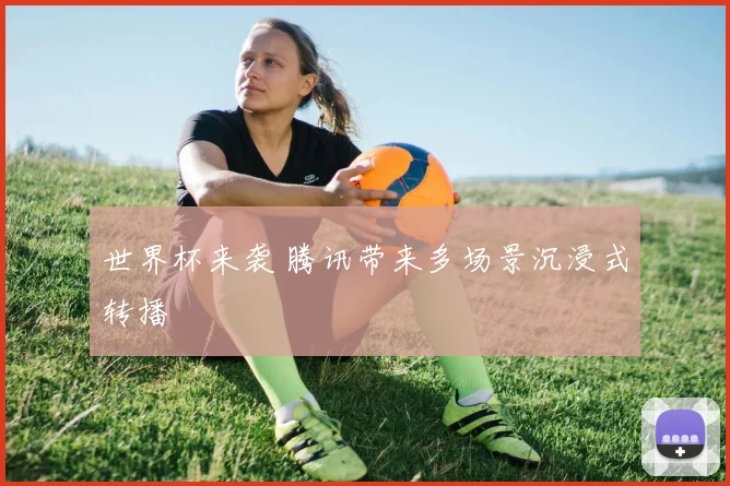 世界杯来袭 腾讯带来多场景沉浸式转播