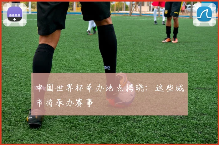 中国世界杯举办地点揭晓：这些城市将承办赛事