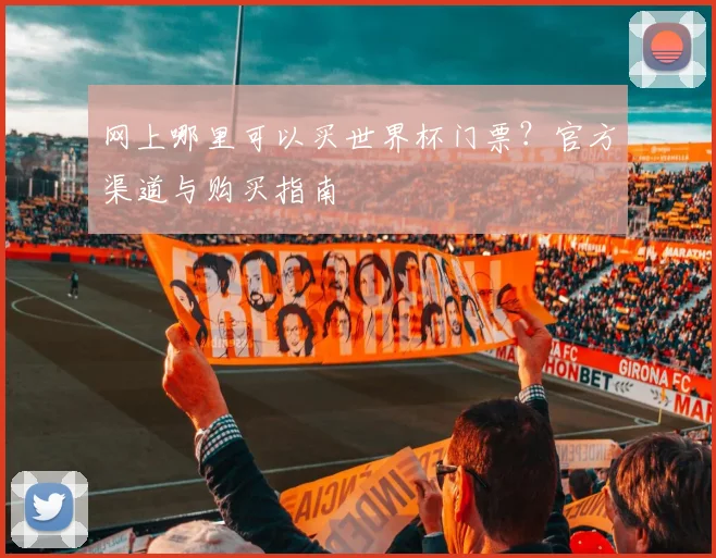网上哪里可以买世界杯门票？官方渠道与购买指南